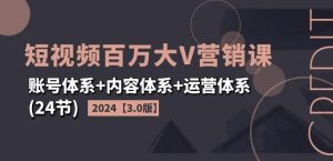 2024短视频百万大V营销课【3.0版】账号体系+内容体系+运营体系(24节)-理想项目库