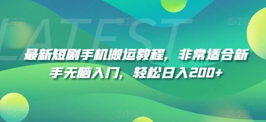 最新短剧手机搬运教程，非常适合新手无脑入门，轻松日入200+-理想项目库