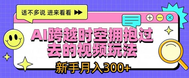 AI跨越时空拥抱过去的视频玩法，新手月入3000+【揭秘】-理想项目库