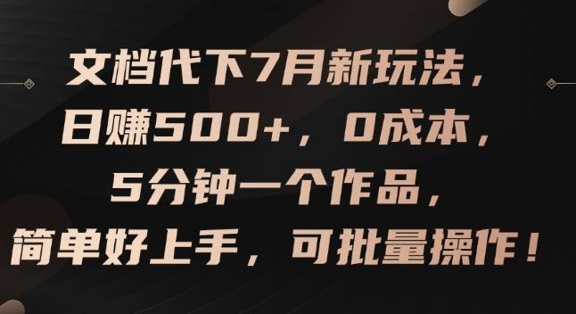 文档代下7月新玩法，日赚500+，0成本，5分钟一个作品，简单好上手，可批量操作【揭秘】-理想项目库