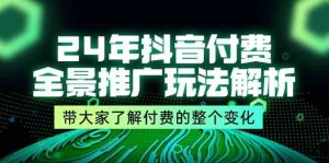 24年抖音付费全景推广玩法解析,带大家了解付费的整个变化 (9节课)-理想项目库
