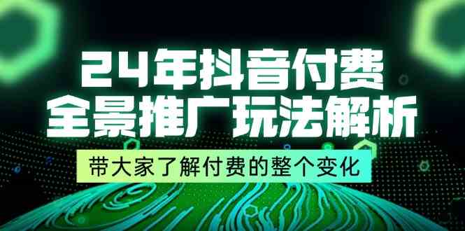 24年抖音付费全景推广玩法解析，带大家了解付费的整个变化 (9节课)-理想项目库