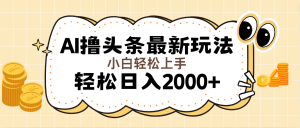 （11814期）AI撸头条最新玩法，轻松日入2000+无脑操作，当天可以起号，第二天就能…-理想项目库