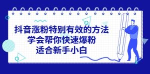 (11823期)抖音涨粉特别有效的方法,学会帮你快速爆粉,适合新手小白-理想项目库