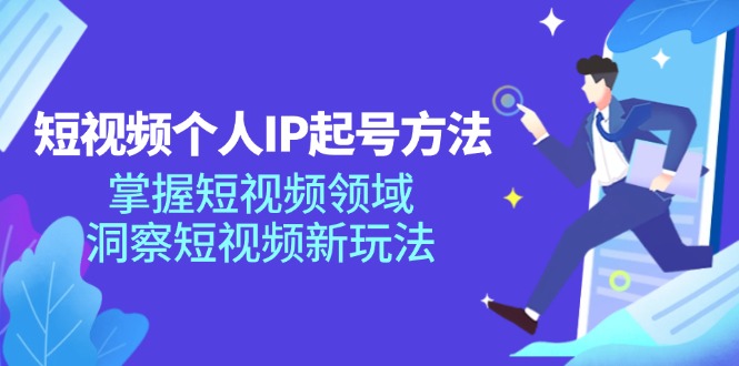 （11825期）短视频个人IP起号方法，掌握 短视频领域，洞察 短视频新玩法（68节完整）-理想项目库