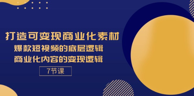 （11829期）打造可变现商业化素材，爆款短视频的底层逻辑，商业化内容的变现逻辑-7节-理想项目库