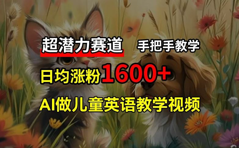 超潜力赛道，免费AI做儿童英语教学视频，3个月涨粉10w+，手把手教学，在家轻松获取被动收入-理想项目库