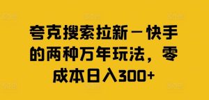 夸克搜索拉新—快手的两种万年玩法，零成本日入300+-理想项目库