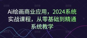 Ai绘画商业应用，2024系统实战课程，从零基础到精通系统教学-理想项目库