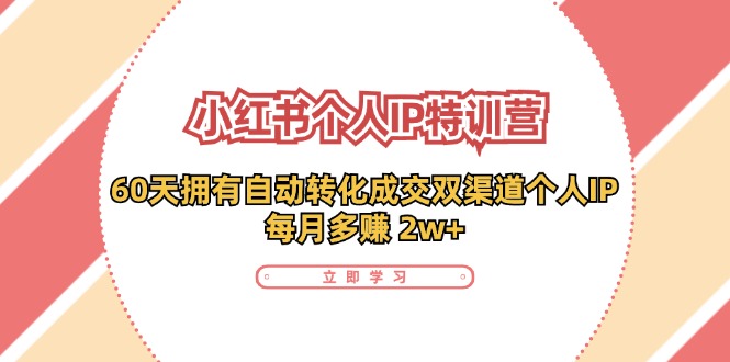 （11841期）小红书·个人IP特训营：60天拥有 自动转化成交双渠道个人IP，每月多赚 2w+-理想项目库