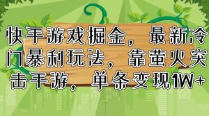 (11851期)快手游戏掘金,最新冷门暴利玩法,靠萤火突击手游,单条变现1W+-理想项目库