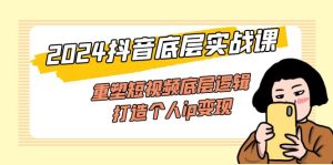 (11852期)2024抖音底层实战课,重塑短视频底层逻辑,打造个人ip变现(52节课)-理想项目库