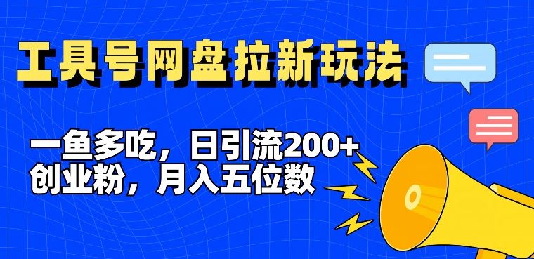 一鱼多吃，日引流200+创业粉，全平台工具号，网盘拉新新玩法月入5位数【揭秘】-理想项目库