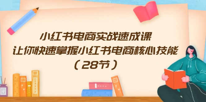 小红书电商实战速成课，让你快速掌握小红书电商核心技能（28节）-理想项目库