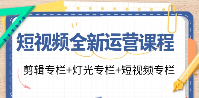 （11855期）短视频全新运营课程：剪辑专栏+灯光专栏+短视频专栏（23节课）-理想项目库