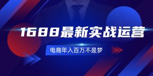(11857期)1688最新实战运营  0基础学会1688实战运营,电商年入百万不是梦-131节-理想项目库