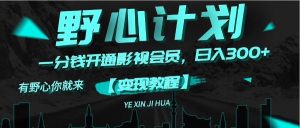（11860期）《野心计划》一分钱卖影视会员，日入300+-理想项目库