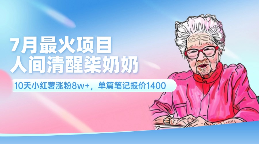 （11861期）7月最火项目，人间清醒柒奶奶，10天小红薯涨粉8w+，单篇笔记报价1400.-理想项目库