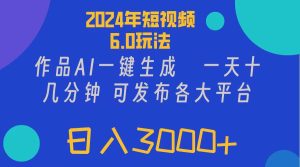 （11892期）2024年短视频6.0玩法，作品AI一键生成，可各大短视频同发布。轻松日入3…-理想项目库