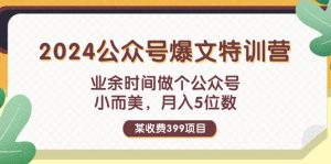 （11893期）某收费399元-2024公众号爆文特训营：业余时间做个公众号 小而美 月入5位数-理想项目库