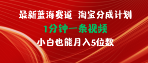 （11882期）最新蓝海项目淘宝分成计划1分钟1条视频小白也能月入五位数-理想项目库