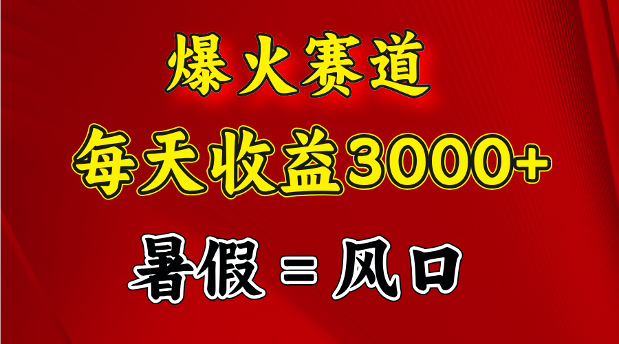 （11883期）爆火赛道.日入3000+，暑假就是风口期，闷声发财-理想项目库