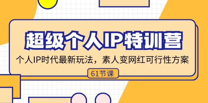 （11877期）超级个人IP特训营，个人IP时代才最新玩法，素人变网红可行性方案 (61节)-理想项目库