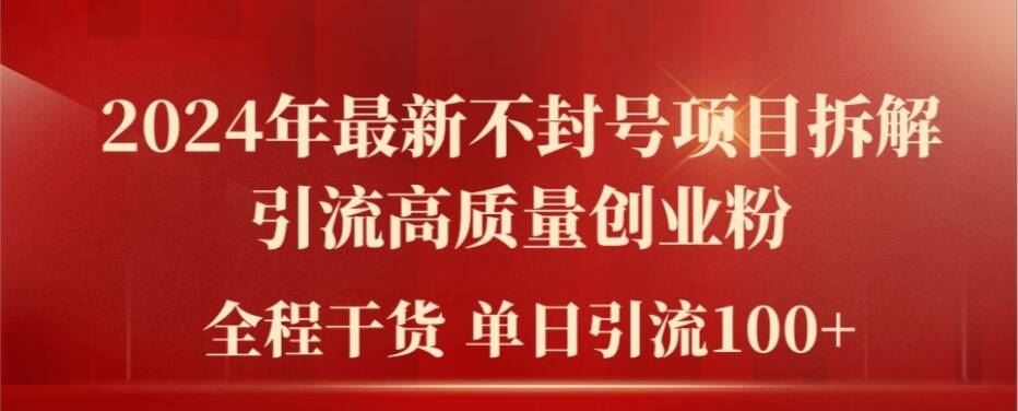 2024年最新不封号项目拆解引流高质量创业粉，全程干货单日轻松引流100+【揭秘】-理想项目库