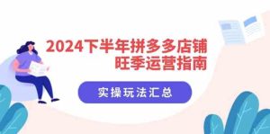 2024下半年拼多多店铺旺季运营指南：实操玩法汇总（8节课）-理想项目库
