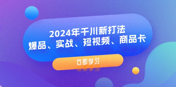（11875期）2024年千川新打法：爆品、实战、短视频、商品卡（8节课）-理想项目库