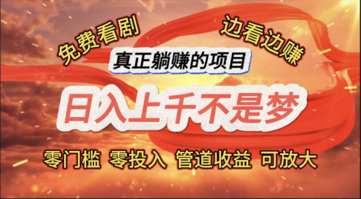 （11866期）免费看剧，边看边赚，日入上千不是梦，一个真正的躺赚项目-理想项目库