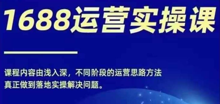 1688实操运营课，零基础学会1688实操运营，电商年入百万不是梦-理想项目库