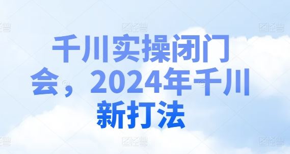 千川实操闭门会，2024年千川新打法-理想项目库