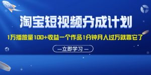 （11908期）淘宝短视频分成计划1万播放量100+收益一个作品1分钟月入过万就靠它了-理想项目库