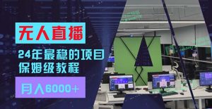 (11921期)24年最稳项目“无人直播”玩法,每月躺赚6000+,有手就会,新手福音-理想项目库