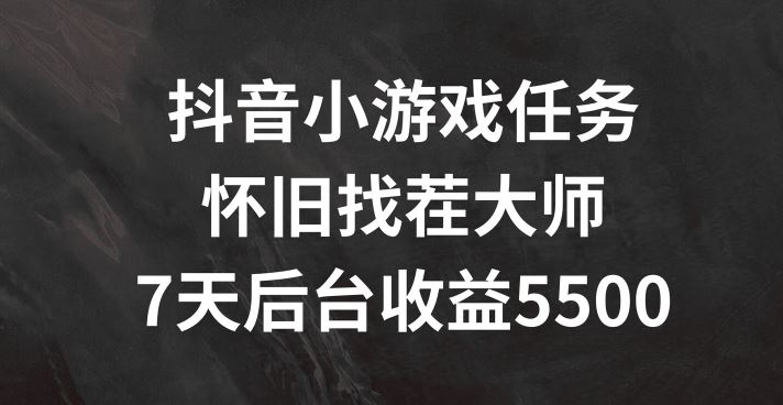 抖音小游戏任务，怀旧找茬，7天收入5500+【揭秘】-理想项目库