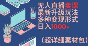 无人直播卖课最新升级玩法,多种变现形式,日入1000+(超详细素材包)【揭秘】-理想项目库