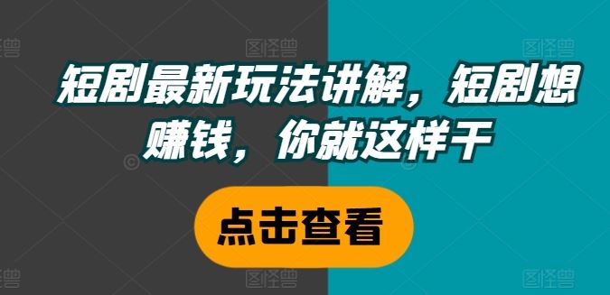短剧最新玩法讲解，短剧想赚钱，你就这样干-理想项目库