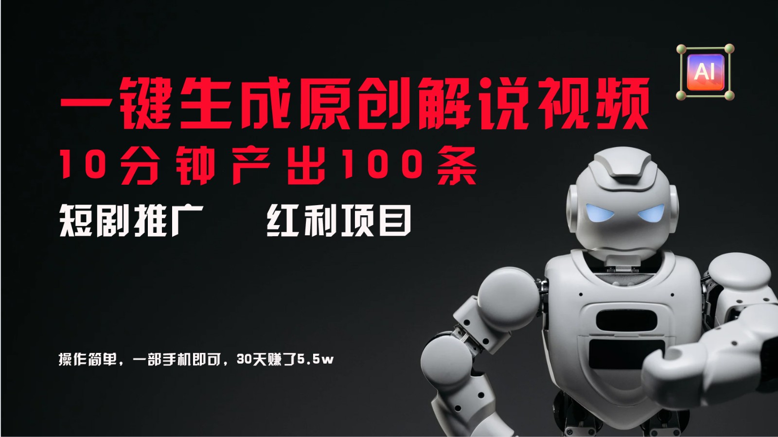 短剧推广新思路，AI一键生成原创解说视频，10分钟产出100条，30天赚了5.5w-理想项目库