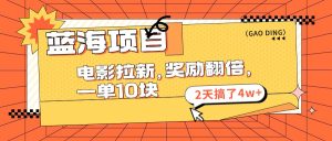 (11930期)蓝海项目,电影拉新,奖励翻倍,一单10元,2天搞了4w+-理想项目库