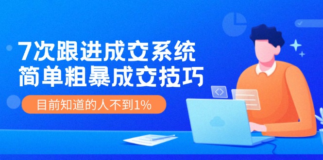 （11964期）7次 跟进 成交系统：简单粗暴成交技巧，目前知道的人不到1%-理想项目库