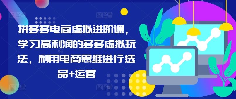 拼多多电商虚拟进阶课，学习高利润的多多虚拟玩法，利用电商思维进行选品+运营-理想项目库
