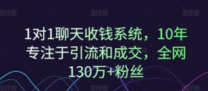 1对1聊天收钱系统,10年专注于引流和成交,全网130万+粉丝-理想项目库