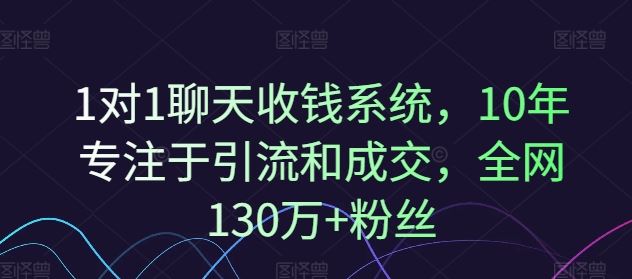 1对1聊天收钱系统，10年专注于引流和成交，全网130万+粉丝-理想项目库