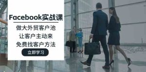 Facebook实战课：做大外贸客户池，让客户主动来，免费找客户方法-理想项目库