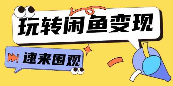 从0到1系统玩转闲鱼变现，教你核心选品思维，提升产品曝光及转化率（15节）-理想项目库