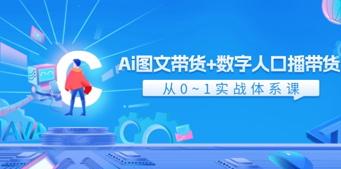 Ai图文带货+数字人口播带货，从0-1实战体系课（43节）-理想项目库