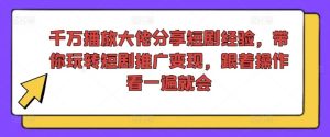 千万播放大佬分享短剧经验,带你玩转短剧推广变现,跟着操作看一遍就会-理想项目库