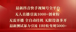 最新抖音快手视频号全平台无人直播引流1000+精准创业粉，日轻松变现5k+【揭秘】-理想项目库