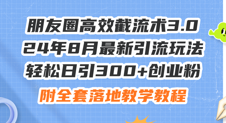 （11993期）朋友圈高效截流术3.0，24年8月最新引流玩法，轻松日引300+创业粉，附全…-理想项目库